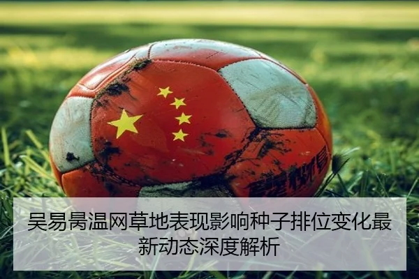 吴易昺温网草地表现影响种子排位变化最新动态深度解析